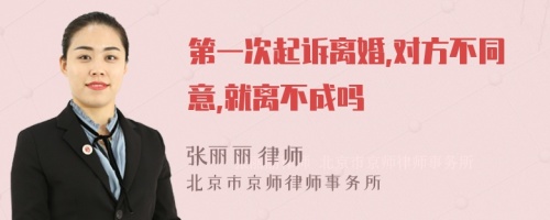 第一次起诉离婚,对方不同意,就离不成吗