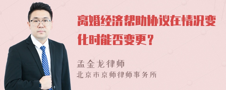 离婚经济帮助协议在情况变化时能否变更？