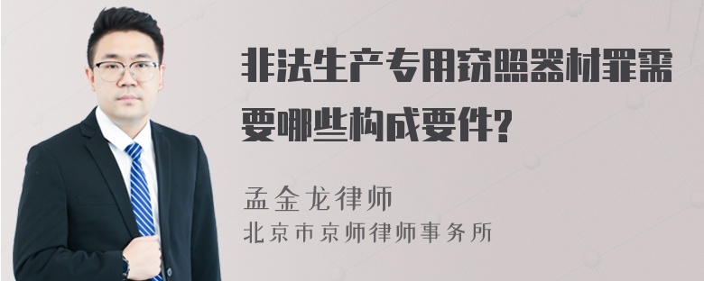 非法生产专用窃照器材罪需要哪些构成要件?