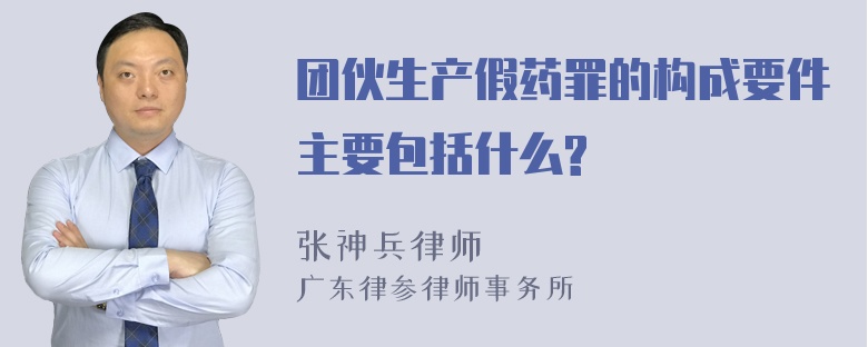 团伙生产假药罪的构成要件主要包括什么?