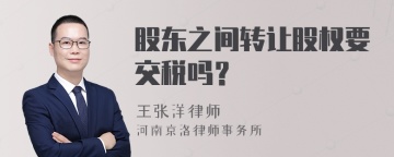 股东之间转让股权要交税吗？