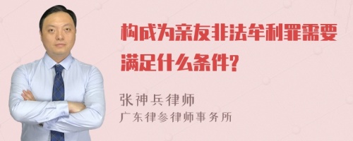 构成为亲友非法牟利罪需要满足什么条件?