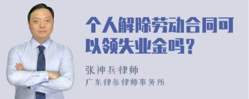 个人解除劳动合同可以领失业金吗？