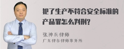 犯了生产不符合安全标准的产品罪怎么判刑?