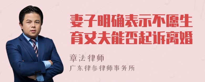 妻子明确表示不愿生育丈夫能否起诉离婚