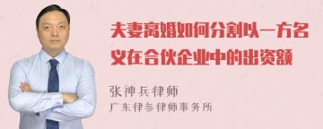 夫妻离婚如何分割以一方名义在合伙企业中的出资额