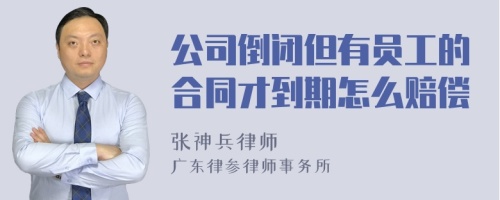 公司倒闭但有员工的合同才到期怎么赔偿