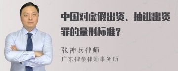 中国对虚假出资、抽逃出资罪的量刑标准?