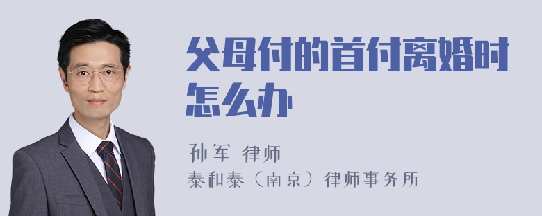 父母付的首付离婚时怎么办