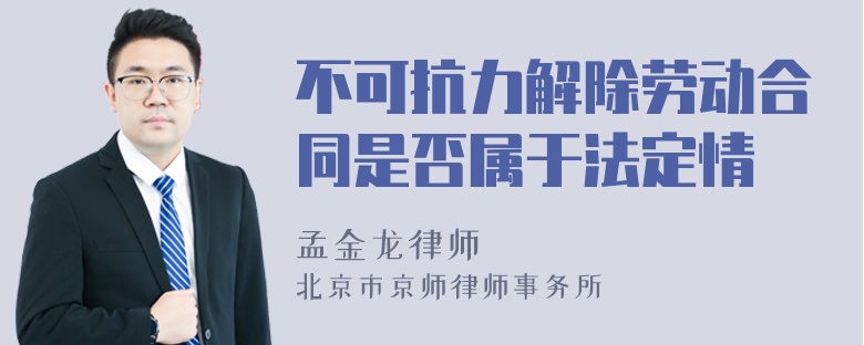 不可抗力解除劳动合同是否属于法定情