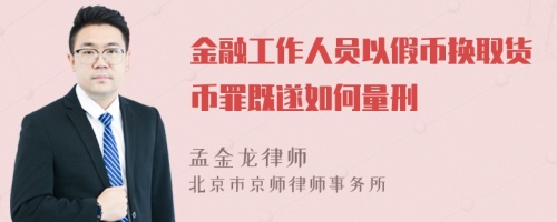 金融工作人员以假币换取货币罪既遂如何量刑