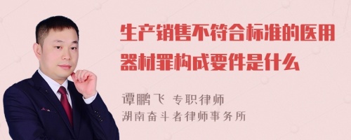 生产销售不符合标准的医用器材罪构成要件是什么