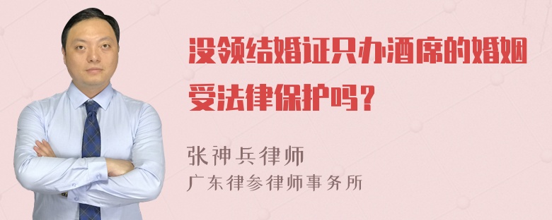 没领结婚证只办酒席的婚姻受法律保护吗？