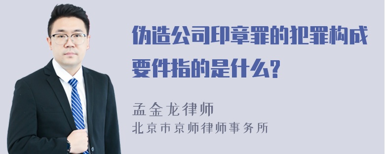 伪造公司印章罪的犯罪构成要件指的是什么?