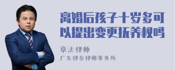 离婚后孩子十岁多可以提出变更抚养权吗