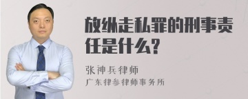 放纵走私罪的刑事责任是什么?