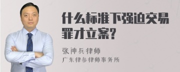 什么标准下强迫交易罪才立案?