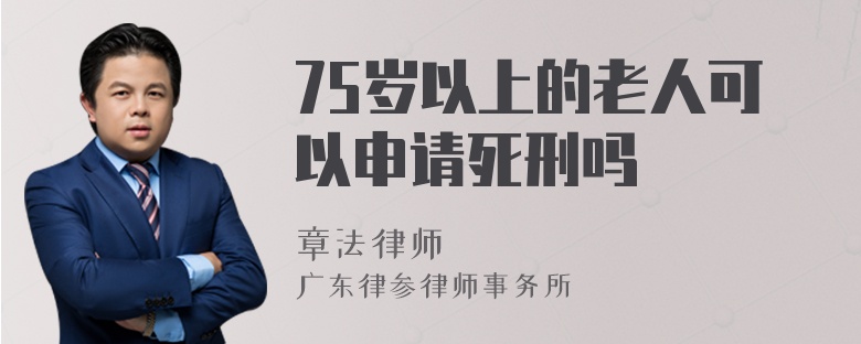 75岁以上的老人可以申请死刑吗