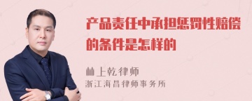 产品责任中承担惩罚性赔偿的条件是怎样的