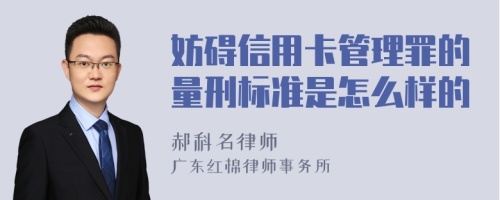 妨碍信用卡管理罪的量刑标准是怎么样的