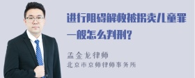 进行阻碍解救被拐卖儿童罪一般怎么判刑?