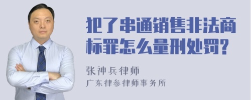 犯了串通销售非法商标罪怎么量刑处罚?