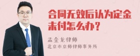 合同无效后认为定金未付怎么办？