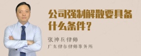 公司强制解散要具备什么条件？