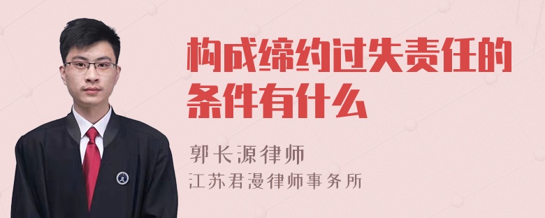 构成缔约过失责任的条件有什么