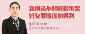 新刑法不解救被绑架妇女罪既遂如何判