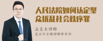 人民法院如何认定聚众扰乱社会秩序罪