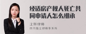 经适房产权人死亡共同申请人怎么继承