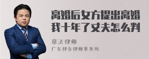 离婚后女方提出离婚我十年了丈夫怎么判