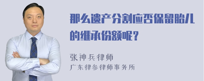 那么遗产分割应否保留胎儿的继承份额呢？