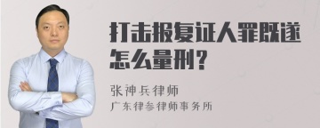 打击报复证人罪既遂怎么量刑？