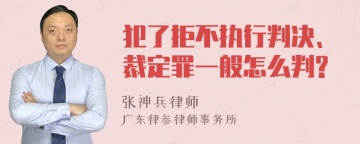 犯了拒不执行判决、裁定罪一般怎么判?