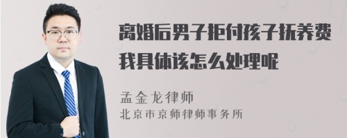 离婚后男子拒付孩子抚养费我具体该怎么处理呢