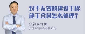 对于无效的建设工程施工合同怎么处理？