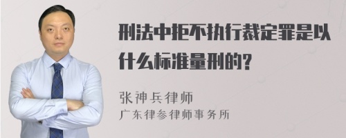 刑法中拒不执行裁定罪是以什么标准量刑的?