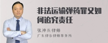 非法运输弹药罪又如何追究责任