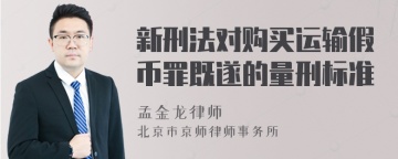 新刑法对购买运输假币罪既遂的量刑标准