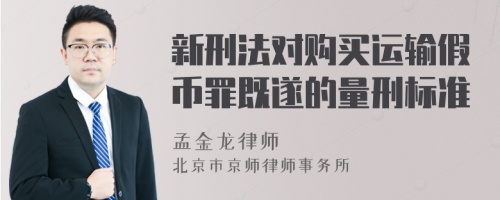 新刑法对购买运输假币罪既遂的量刑标准