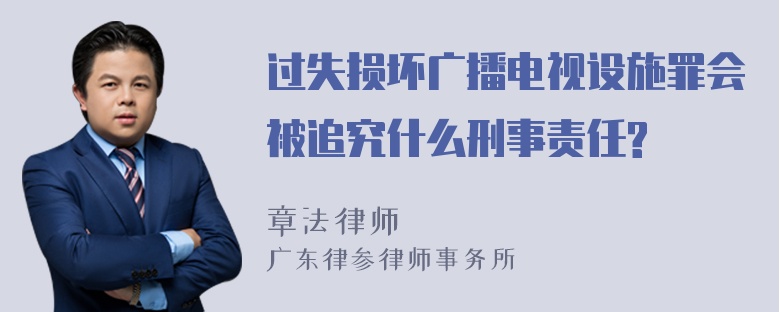 过失损坏广播电视设施罪会被追究什么刑事责任?