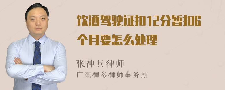 饮酒驾驶证扣12分暂扣6个月要怎么处理