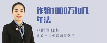 诈骗1000万扣几年法