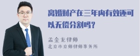 离婚财产在三年内有效还可以无偿分割吗？