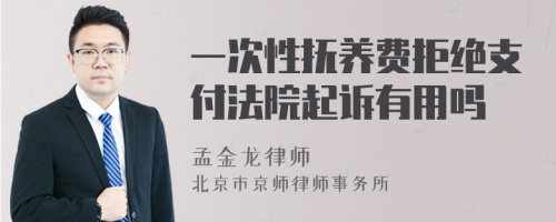 一次性抚养费拒绝支付法院起诉有用吗