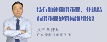 持有和使用假币罪、非法持有假币罪处罚标准细分?