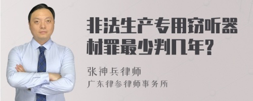 非法生产专用窃听器材罪最少判几年?