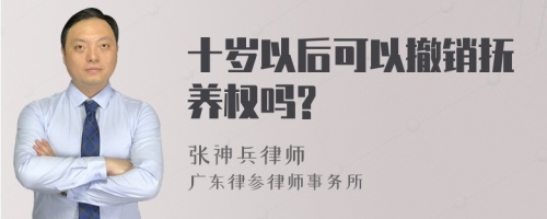 十岁以后可以撤销抚养权吗?